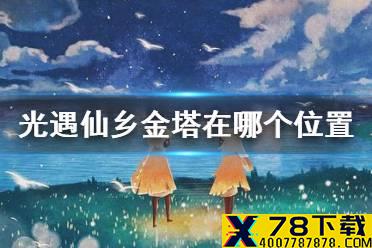 《光遇》仙乡金塔在哪个位置 仙乡金塔冥想点位置