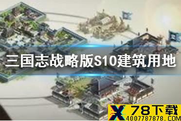 《三国志战略版》建筑用地有什么用 S10北定中原城池建筑效果一览