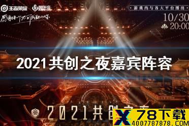 《王者荣耀》2021共创之夜嘉宾阵容 周年盛典嘉宾名单一览