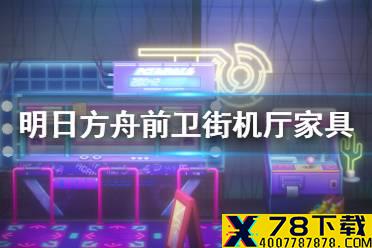 《明日方舟》前卫街机厅怎么样 2.5周年新增掉落家具前卫街机厅