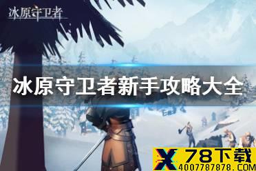 《冰原守卫者》新手攻略大全 新手据点建设冒险装备攻略