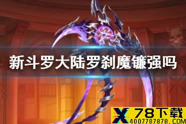 《新斗罗大陆》罗刹魔镰强吗 罗刹魔镰技能解析