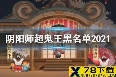 《阴阳师》超鬼王黑名单 2021万象猿屋超鬼王黑名单