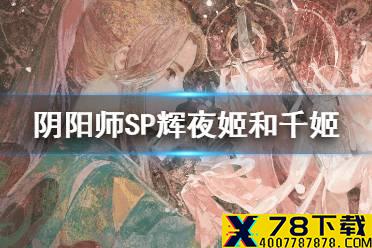 《阴阳师》SP辉夜姬和千姬哪个好 阴阳师SP辉夜姬千姬实战对比