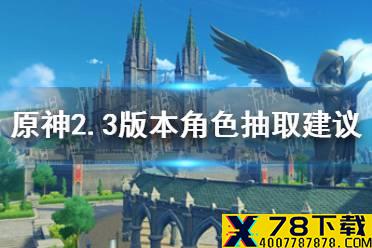 《原神》2.3抽优菈还是阿贝多 2.3卡池抽取建议