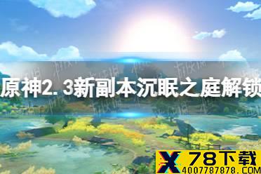 《原神》2.3新秘境怎么解锁 2.3新副本沉眠之庭解锁方法