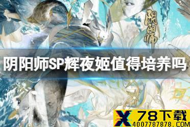 《阴阳师》SP辉夜姬值得培养吗 因幡辉夜姬御魂搭配阵容推荐