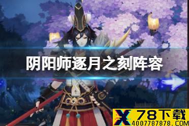 《阴阳师》逐月之刻阵容 真实之羽第二阶段逐月之刻怎么打