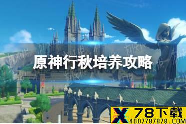 《原神》2.3行秋值得培养吗 行秋培养攻略