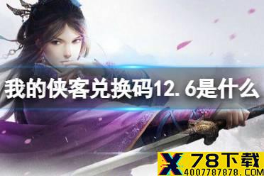 《我的侠客》兑换码12.6 礼包码口令码2021年12月6日