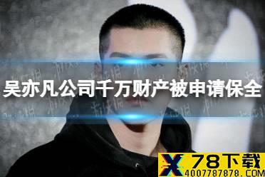 吴亦凡公司千万财产被申请保全 吴亦凡公司财产保全