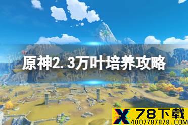 《原神手游》2.3万叶培养攻略 枫原万叶值得培养吗