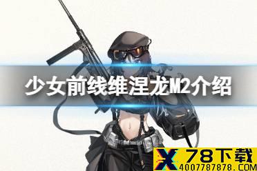 《少女前线》维涅龙M2怎么样 四星冲锋枪维涅龙M2原型介绍