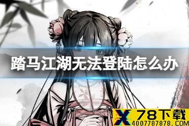 《踏马江湖》无法登陆怎么办 烟雨2服无法登陆解决方法