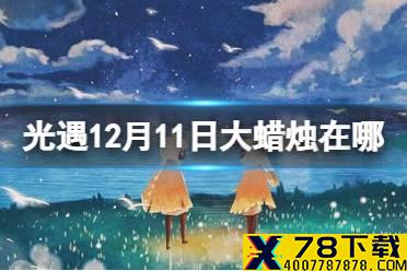 《光遇》大蜡烛12.11位置 12月11日大蜡烛在哪