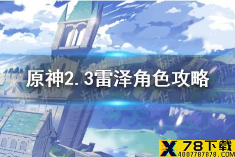 《原神手游》2.3雷泽值得培养吗 2.3雷泽角色攻略