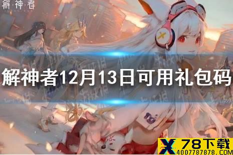 《解神者》12月13日最新礼包码 12月13日可用礼包码一览