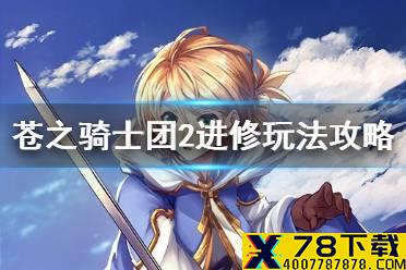 《苍之骑士团2》进修玩法怎么玩 苍之骑士团2进修玩法攻略