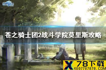 《苍之骑士团2》战斗学院莫里斯怎么过 苍之骑士团2战斗学院莫里斯攻略