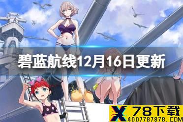 《碧蓝航线》12月16日更新内容 人气投票决赛开启小圣地亚哥复刻