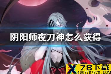 《阴阳师》夜刀神怎么获得 阴阳师夜刀神获取攻略