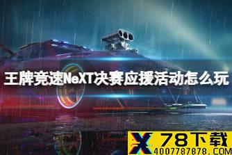 《王牌竞速》NeXT决赛应援活动怎么玩 NeXT应援活动规则说明