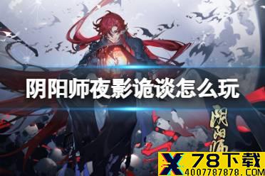 《阴阳师》夜影诡谈怎么玩 夜刀神活动赤月谜影夜影诡谈玩法介绍