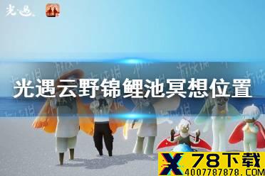 《光遇》12.24云野锦鲤池冥想位置介绍 云野锦鲤池冥想位置在哪