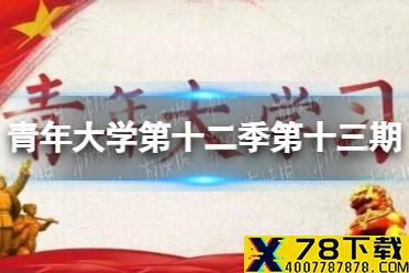 青年大学第十二季第十三期答案最新 青年大学第12季第13期全部答案