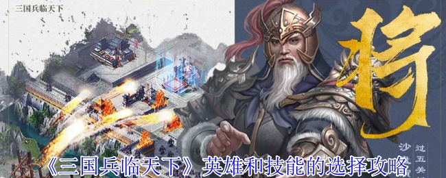 《三国兵临天下》如何选择最佳英雄和技能？